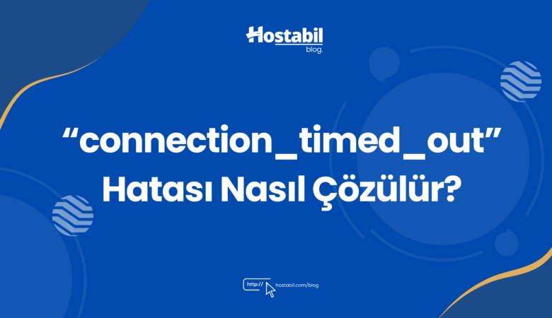ERR_CONNECTION_TIMED_OUT Hatası Nasıl Çözülür?